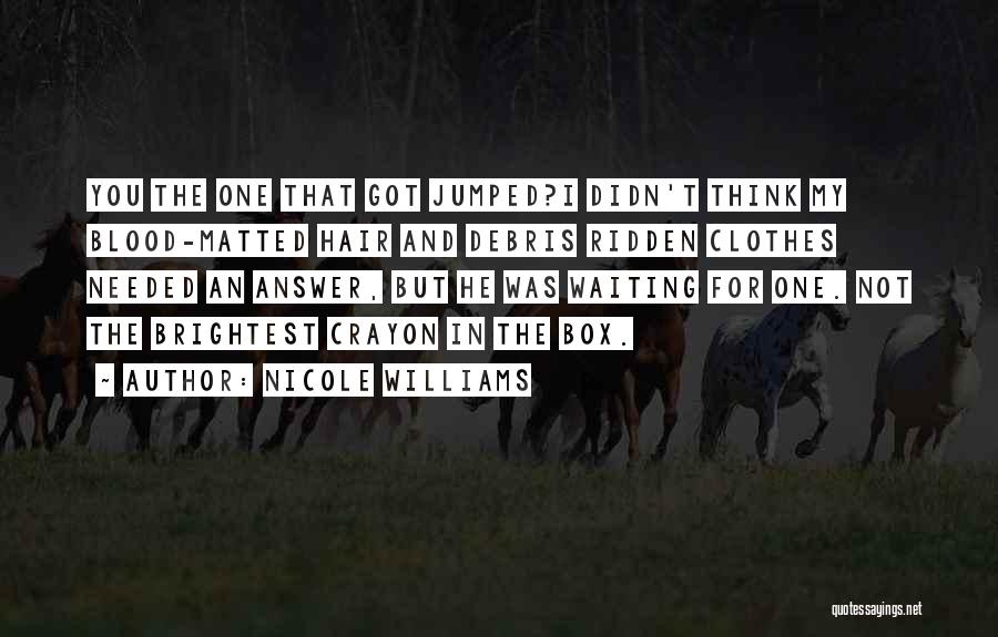 Nicole Williams Quotes: You The One That Got Jumped?i Didn't Think My Blood-matted Hair And Debris Ridden Clothes Needed An Answer, But He