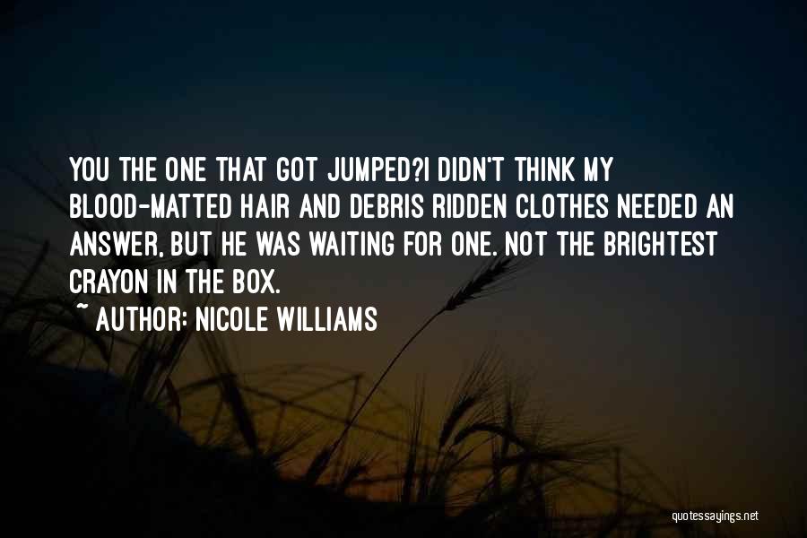 Nicole Williams Quotes: You The One That Got Jumped?i Didn't Think My Blood-matted Hair And Debris Ridden Clothes Needed An Answer, But He