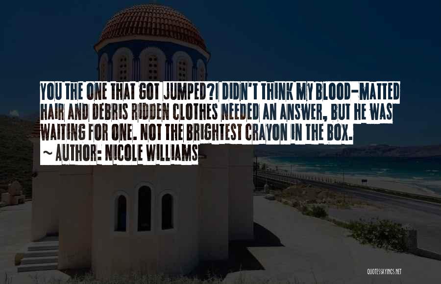 Nicole Williams Quotes: You The One That Got Jumped?i Didn't Think My Blood-matted Hair And Debris Ridden Clothes Needed An Answer, But He