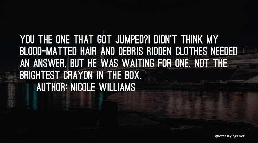 Nicole Williams Quotes: You The One That Got Jumped?i Didn't Think My Blood-matted Hair And Debris Ridden Clothes Needed An Answer, But He