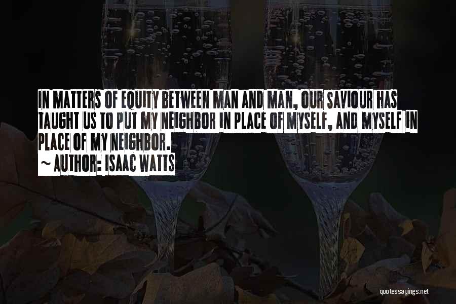 Isaac Watts Quotes: In Matters Of Equity Between Man And Man, Our Saviour Has Taught Us To Put My Neighbor In Place Of