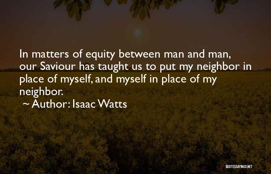 Isaac Watts Quotes: In Matters Of Equity Between Man And Man, Our Saviour Has Taught Us To Put My Neighbor In Place Of