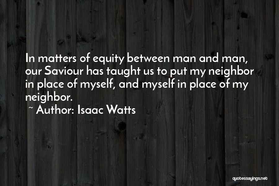 Isaac Watts Quotes: In Matters Of Equity Between Man And Man, Our Saviour Has Taught Us To Put My Neighbor In Place Of