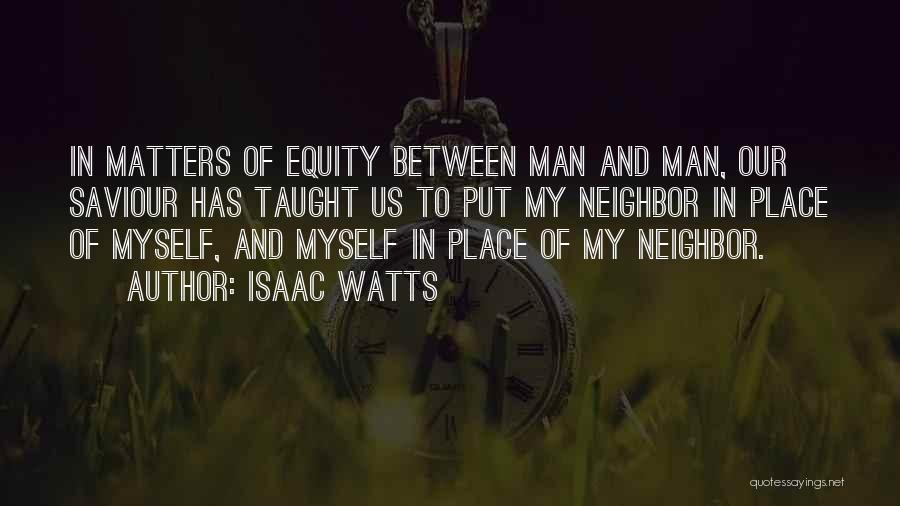 Isaac Watts Quotes: In Matters Of Equity Between Man And Man, Our Saviour Has Taught Us To Put My Neighbor In Place Of