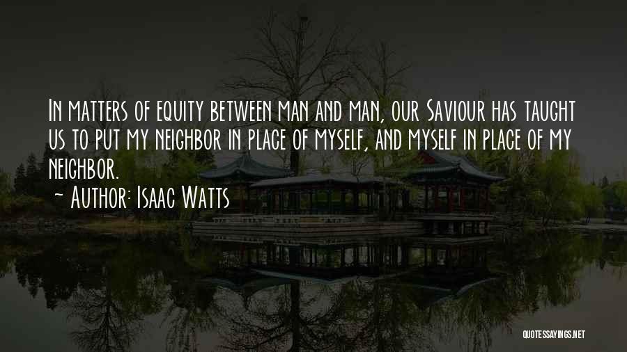 Isaac Watts Quotes: In Matters Of Equity Between Man And Man, Our Saviour Has Taught Us To Put My Neighbor In Place Of