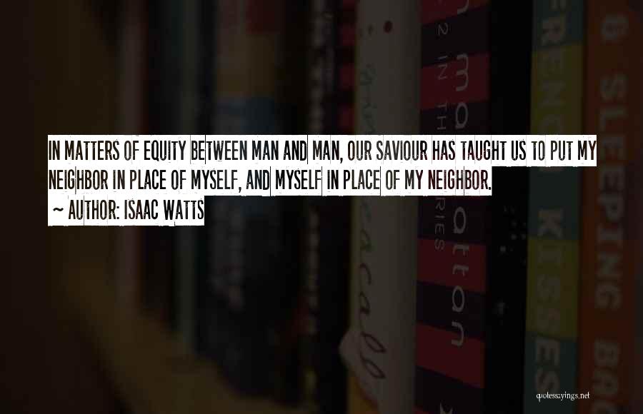 Isaac Watts Quotes: In Matters Of Equity Between Man And Man, Our Saviour Has Taught Us To Put My Neighbor In Place Of