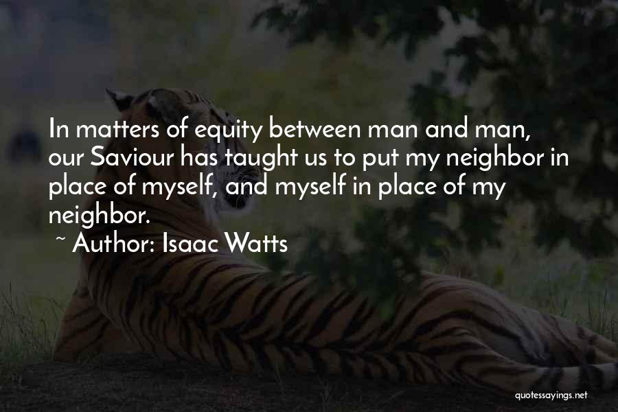 Isaac Watts Quotes: In Matters Of Equity Between Man And Man, Our Saviour Has Taught Us To Put My Neighbor In Place Of