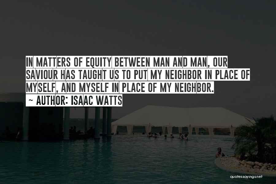 Isaac Watts Quotes: In Matters Of Equity Between Man And Man, Our Saviour Has Taught Us To Put My Neighbor In Place Of