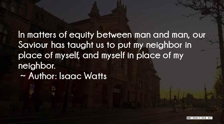 Isaac Watts Quotes: In Matters Of Equity Between Man And Man, Our Saviour Has Taught Us To Put My Neighbor In Place Of