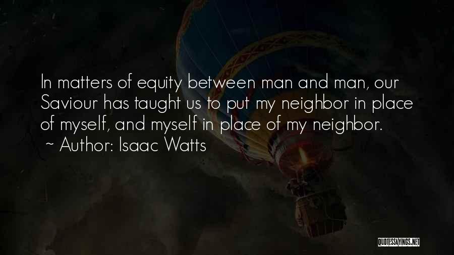 Isaac Watts Quotes: In Matters Of Equity Between Man And Man, Our Saviour Has Taught Us To Put My Neighbor In Place Of