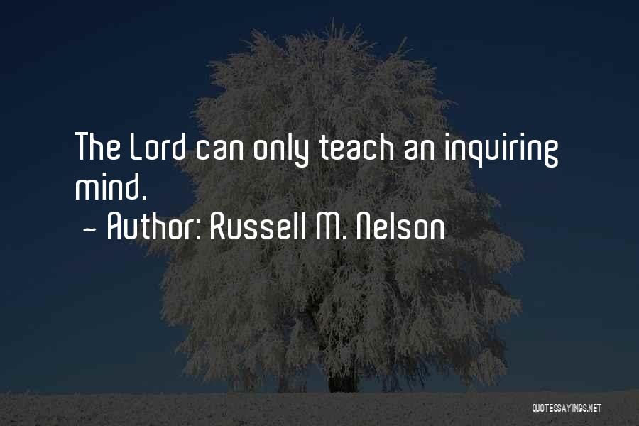 Russell M. Nelson Quotes: The Lord Can Only Teach An Inquiring Mind.