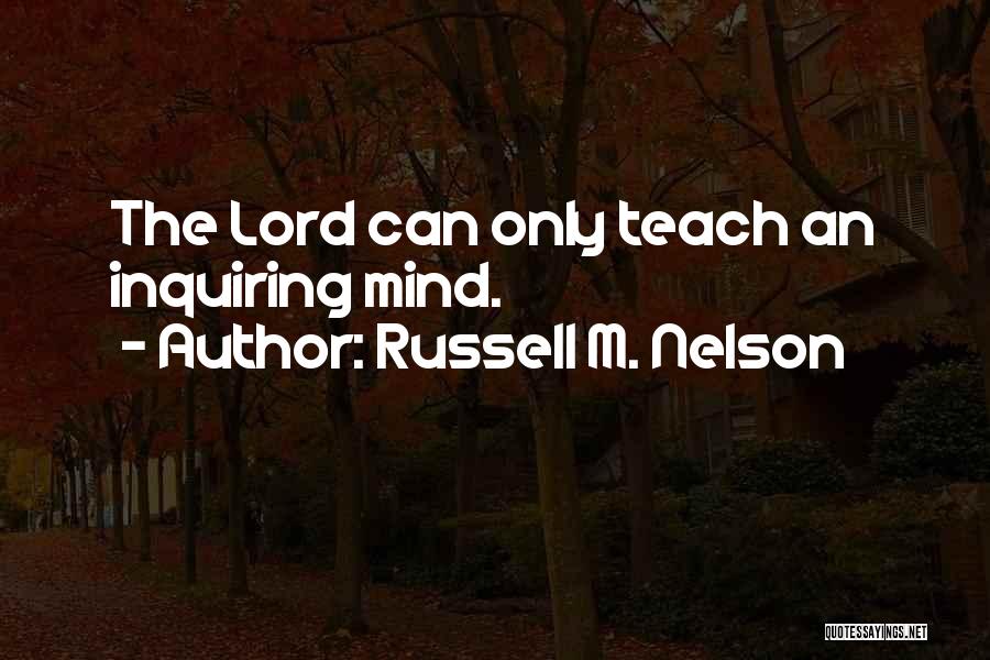 Russell M. Nelson Quotes: The Lord Can Only Teach An Inquiring Mind.