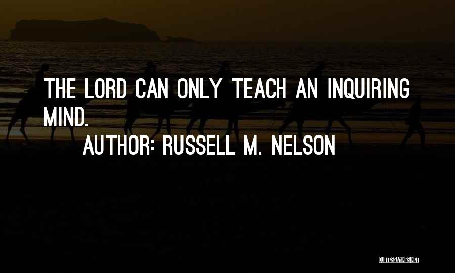 Russell M. Nelson Quotes: The Lord Can Only Teach An Inquiring Mind.