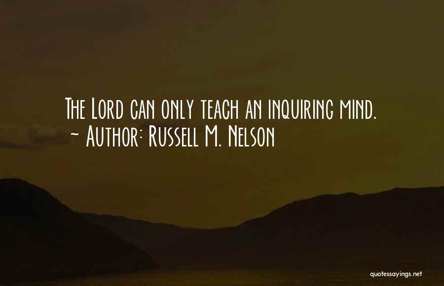 Russell M. Nelson Quotes: The Lord Can Only Teach An Inquiring Mind.