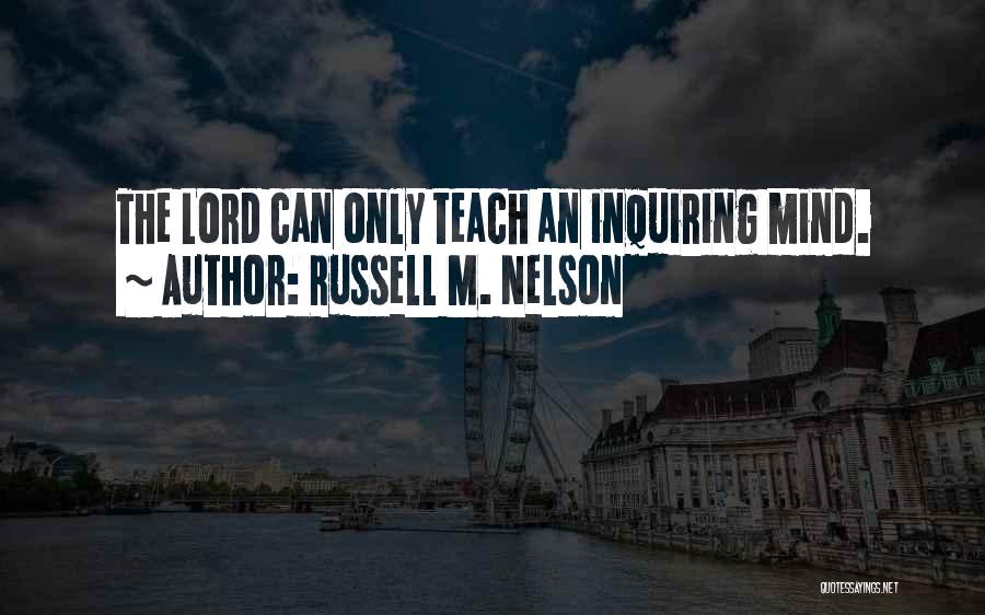 Russell M. Nelson Quotes: The Lord Can Only Teach An Inquiring Mind.