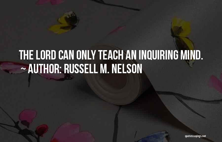 Russell M. Nelson Quotes: The Lord Can Only Teach An Inquiring Mind.