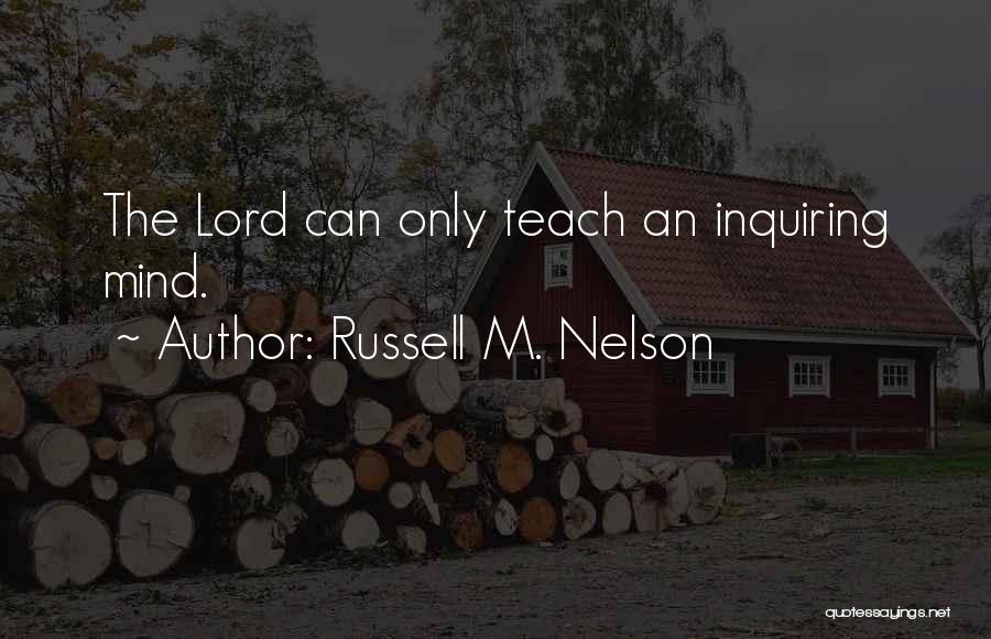 Russell M. Nelson Quotes: The Lord Can Only Teach An Inquiring Mind.