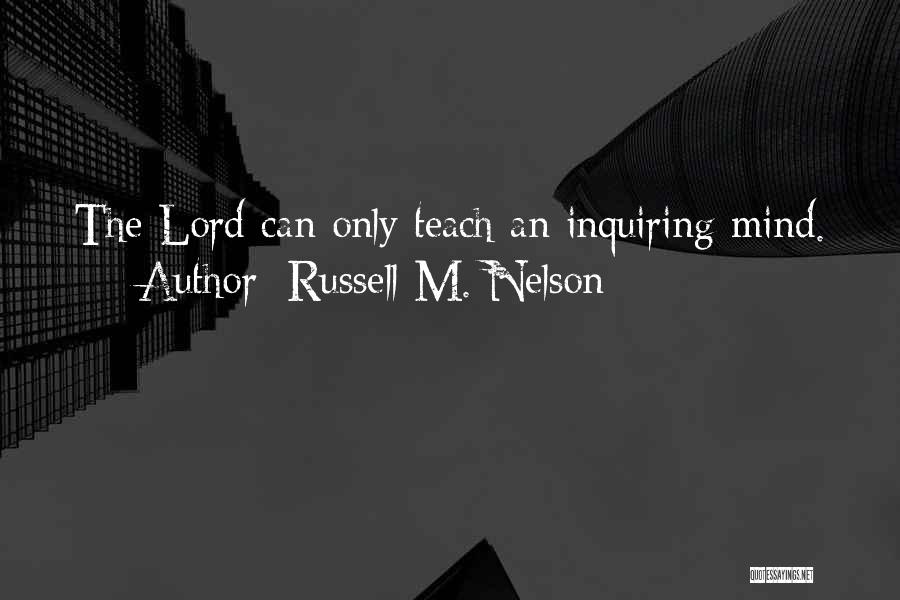 Russell M. Nelson Quotes: The Lord Can Only Teach An Inquiring Mind.