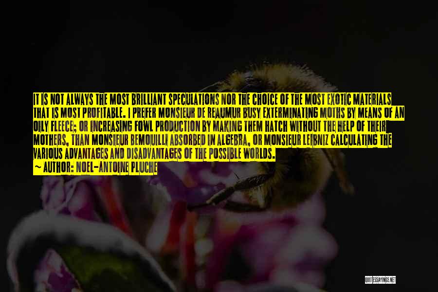 Noel-Antoine Pluche Quotes: It Is Not Always The Most Brilliant Speculations Nor The Choice Of The Most Exotic Materials That Is Most Profitable.