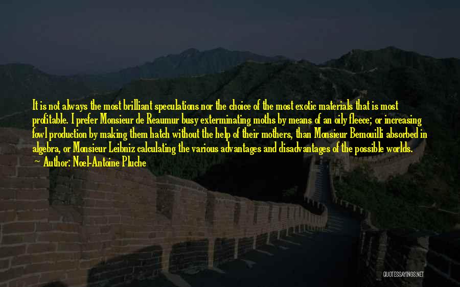 Noel-Antoine Pluche Quotes: It Is Not Always The Most Brilliant Speculations Nor The Choice Of The Most Exotic Materials That Is Most Profitable.