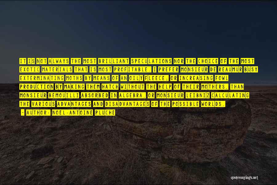 Noel-Antoine Pluche Quotes: It Is Not Always The Most Brilliant Speculations Nor The Choice Of The Most Exotic Materials That Is Most Profitable.