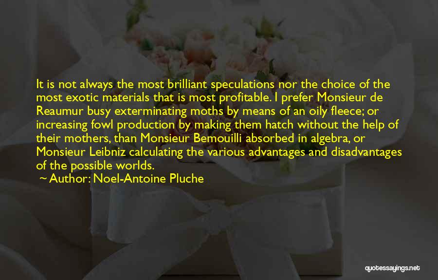 Noel-Antoine Pluche Quotes: It Is Not Always The Most Brilliant Speculations Nor The Choice Of The Most Exotic Materials That Is Most Profitable.