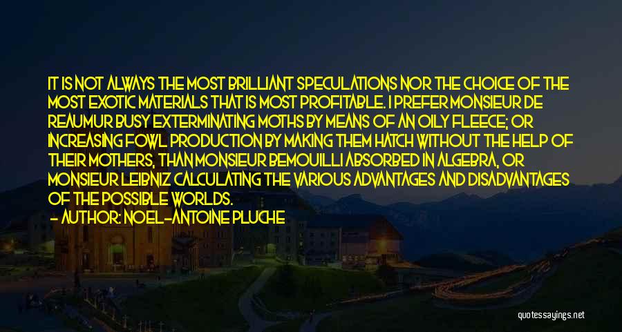 Noel-Antoine Pluche Quotes: It Is Not Always The Most Brilliant Speculations Nor The Choice Of The Most Exotic Materials That Is Most Profitable.