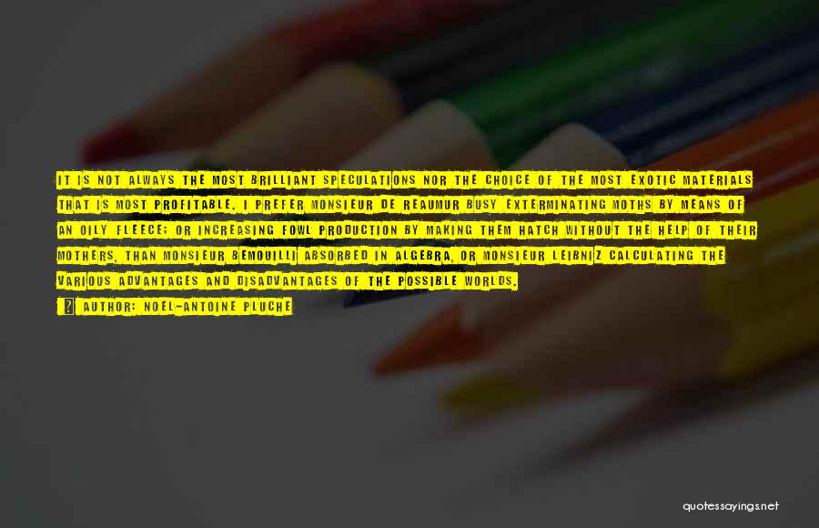 Noel-Antoine Pluche Quotes: It Is Not Always The Most Brilliant Speculations Nor The Choice Of The Most Exotic Materials That Is Most Profitable.