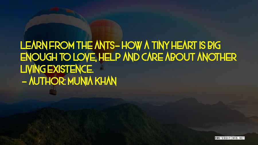 Munia Khan Quotes: Learn From The Ants- How A Tiny Heart Is Big Enough To Love, Help And Care About Another Living Existence.