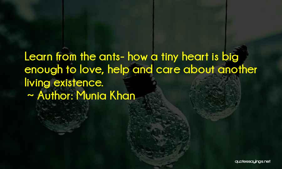 Munia Khan Quotes: Learn From The Ants- How A Tiny Heart Is Big Enough To Love, Help And Care About Another Living Existence.