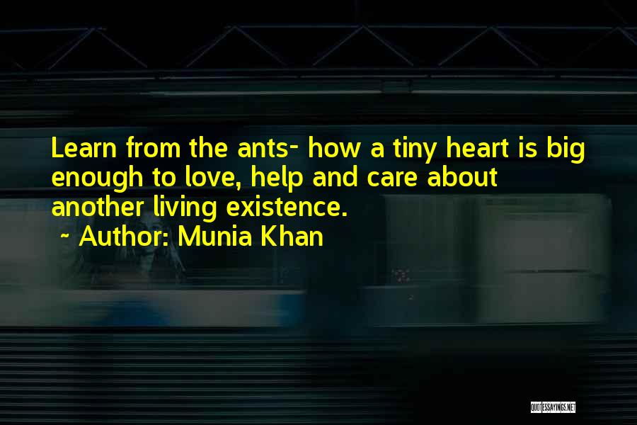 Munia Khan Quotes: Learn From The Ants- How A Tiny Heart Is Big Enough To Love, Help And Care About Another Living Existence.