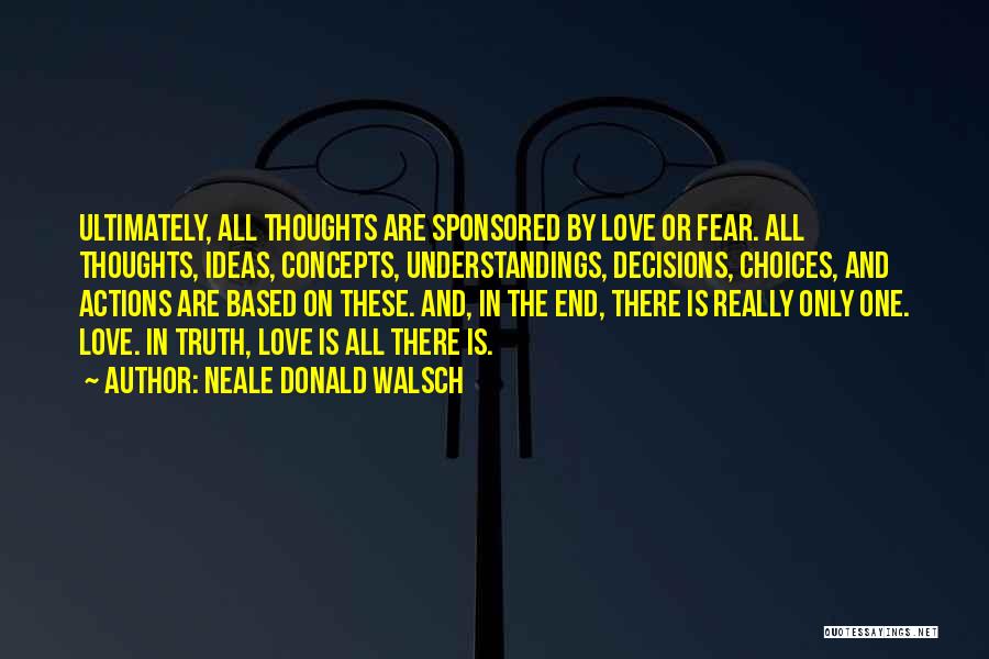 Neale Donald Walsch Quotes: Ultimately, All Thoughts Are Sponsored By Love Or Fear. All Thoughts, Ideas, Concepts, Understandings, Decisions, Choices, And Actions Are Based