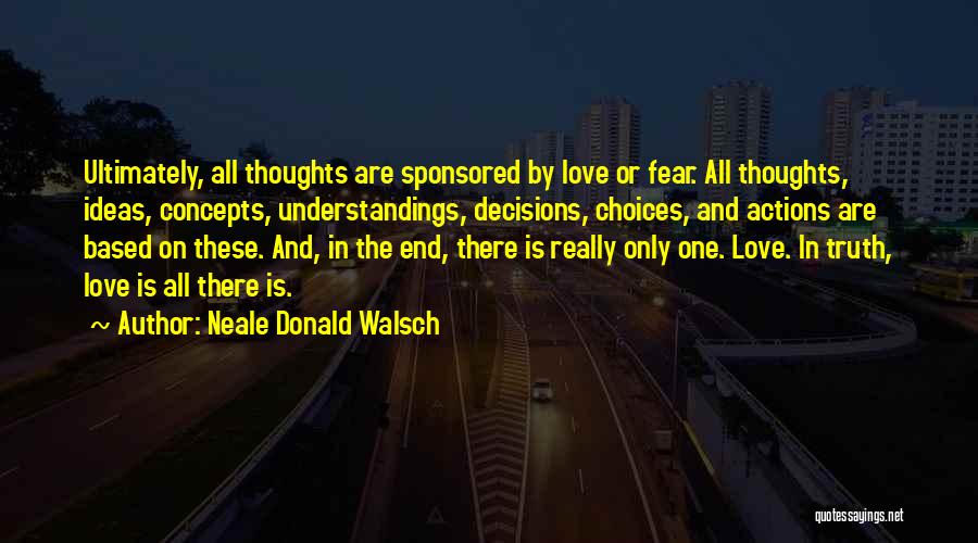 Neale Donald Walsch Quotes: Ultimately, All Thoughts Are Sponsored By Love Or Fear. All Thoughts, Ideas, Concepts, Understandings, Decisions, Choices, And Actions Are Based