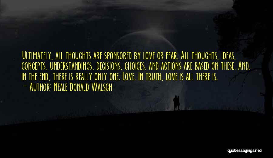 Neale Donald Walsch Quotes: Ultimately, All Thoughts Are Sponsored By Love Or Fear. All Thoughts, Ideas, Concepts, Understandings, Decisions, Choices, And Actions Are Based