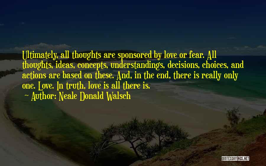 Neale Donald Walsch Quotes: Ultimately, All Thoughts Are Sponsored By Love Or Fear. All Thoughts, Ideas, Concepts, Understandings, Decisions, Choices, And Actions Are Based