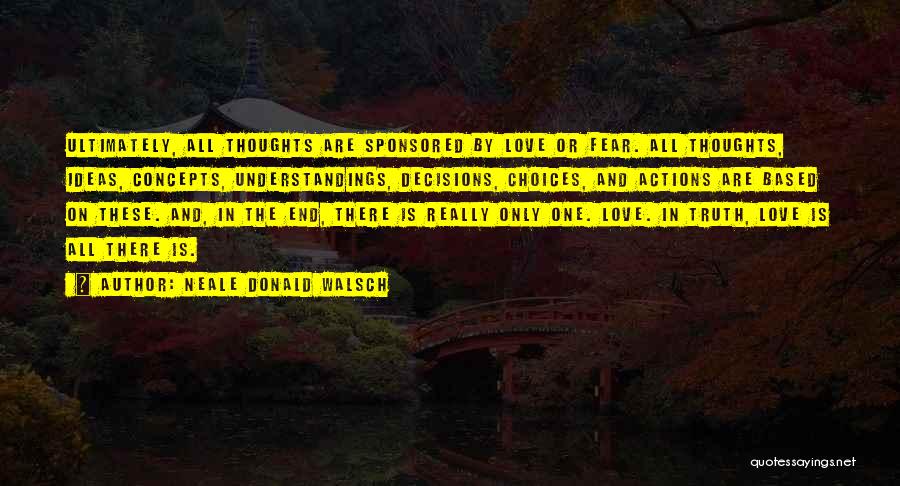Neale Donald Walsch Quotes: Ultimately, All Thoughts Are Sponsored By Love Or Fear. All Thoughts, Ideas, Concepts, Understandings, Decisions, Choices, And Actions Are Based