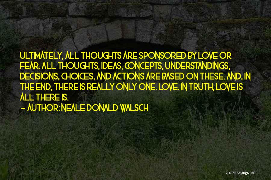 Neale Donald Walsch Quotes: Ultimately, All Thoughts Are Sponsored By Love Or Fear. All Thoughts, Ideas, Concepts, Understandings, Decisions, Choices, And Actions Are Based