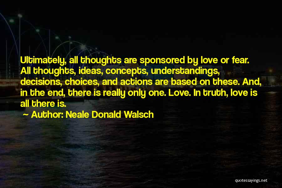 Neale Donald Walsch Quotes: Ultimately, All Thoughts Are Sponsored By Love Or Fear. All Thoughts, Ideas, Concepts, Understandings, Decisions, Choices, And Actions Are Based