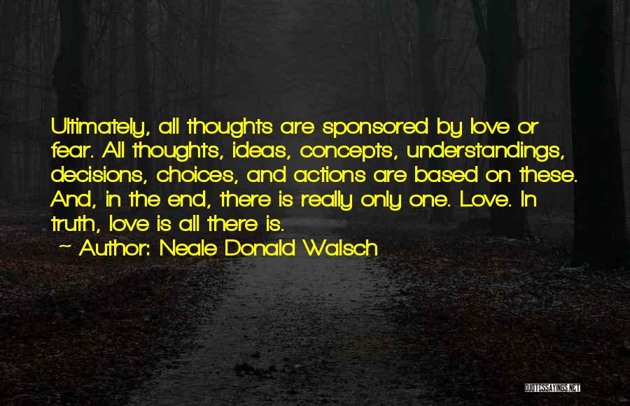 Neale Donald Walsch Quotes: Ultimately, All Thoughts Are Sponsored By Love Or Fear. All Thoughts, Ideas, Concepts, Understandings, Decisions, Choices, And Actions Are Based