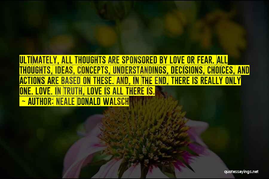Neale Donald Walsch Quotes: Ultimately, All Thoughts Are Sponsored By Love Or Fear. All Thoughts, Ideas, Concepts, Understandings, Decisions, Choices, And Actions Are Based