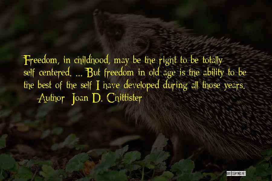 Joan D. Chittister Quotes: Freedom, In Childhood, May Be The Right To Be Totally Self-centered. ... But Freedom In Old Age Is The Ability