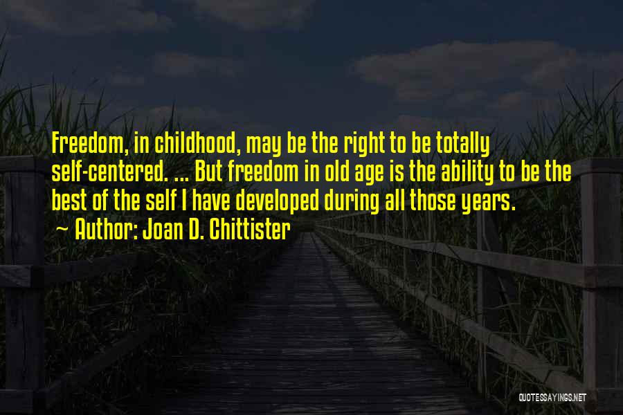 Joan D. Chittister Quotes: Freedom, In Childhood, May Be The Right To Be Totally Self-centered. ... But Freedom In Old Age Is The Ability