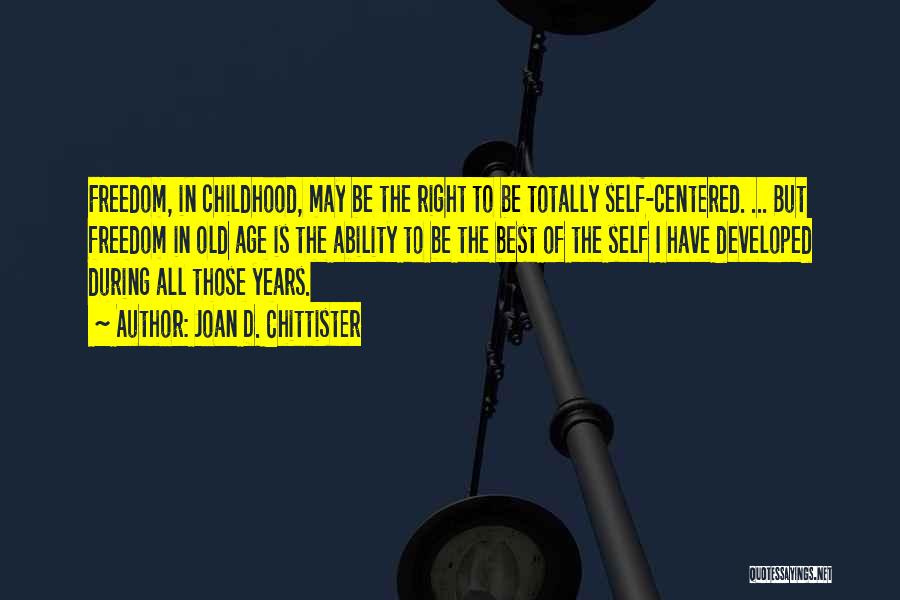 Joan D. Chittister Quotes: Freedom, In Childhood, May Be The Right To Be Totally Self-centered. ... But Freedom In Old Age Is The Ability