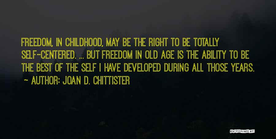Joan D. Chittister Quotes: Freedom, In Childhood, May Be The Right To Be Totally Self-centered. ... But Freedom In Old Age Is The Ability