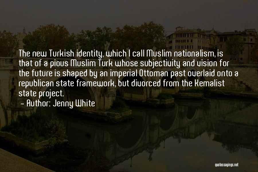 Jenny White Quotes: The New Turkish Identity, Which I Call Muslim Nationalism, Is That Of A Pious Muslim Turk Whose Subjectivity And Vision