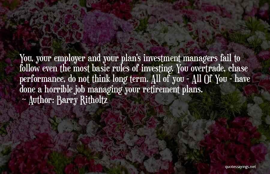 Barry Ritholtz Quotes: You, Your Employer And Your Plan's Investment Managers Fail To Follow Even The Most Basic Rules Of Investing. You Overtrade,