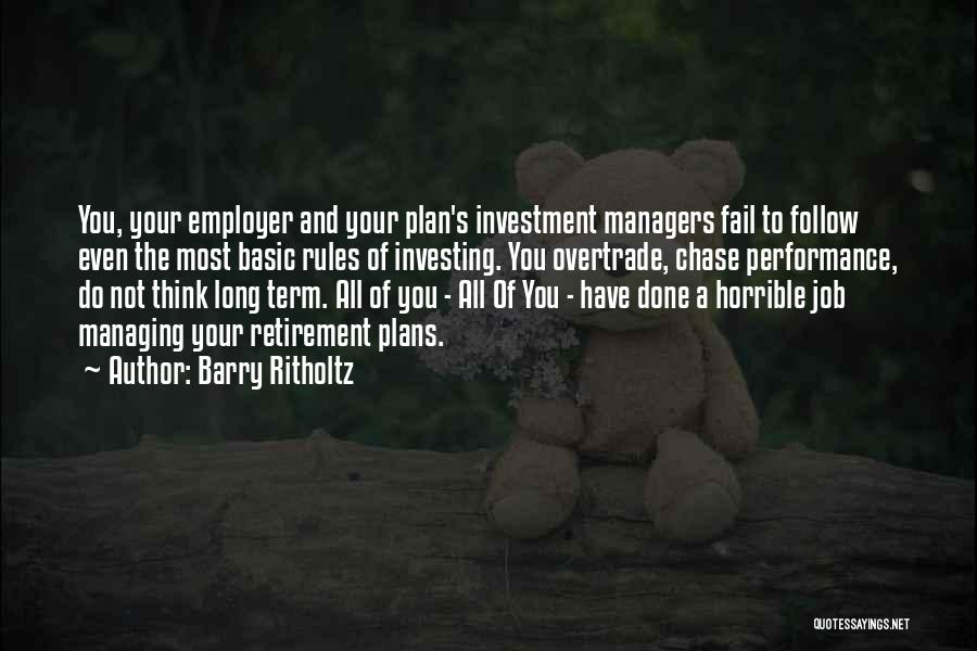 Barry Ritholtz Quotes: You, Your Employer And Your Plan's Investment Managers Fail To Follow Even The Most Basic Rules Of Investing. You Overtrade,