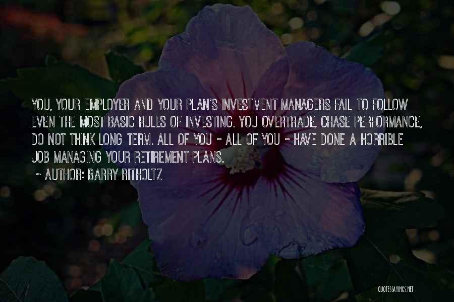 Barry Ritholtz Quotes: You, Your Employer And Your Plan's Investment Managers Fail To Follow Even The Most Basic Rules Of Investing. You Overtrade,