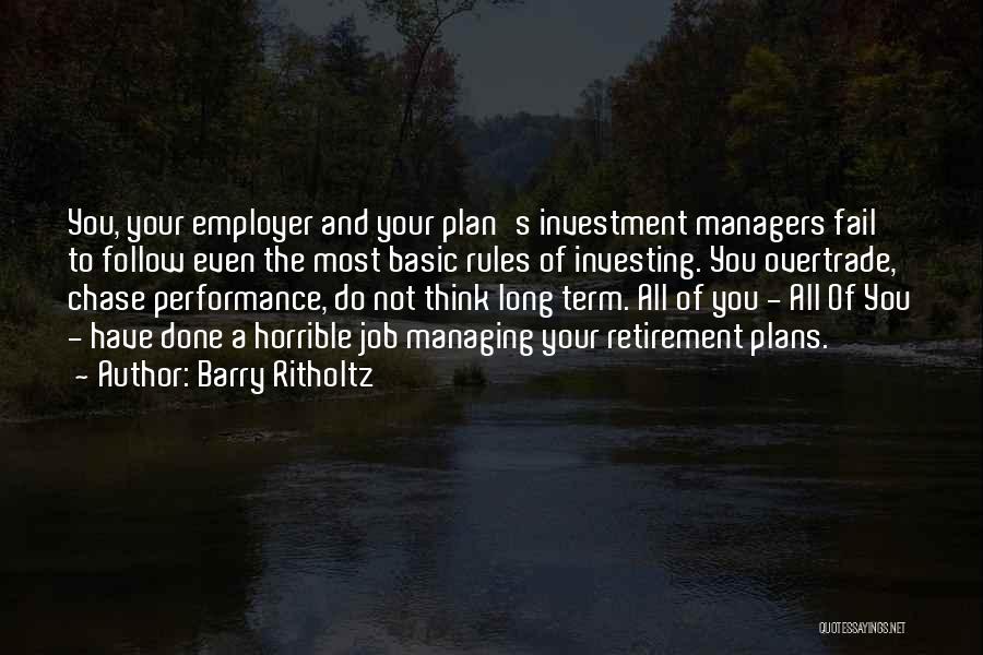 Barry Ritholtz Quotes: You, Your Employer And Your Plan's Investment Managers Fail To Follow Even The Most Basic Rules Of Investing. You Overtrade,