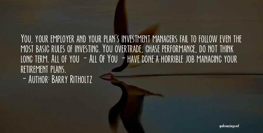 Barry Ritholtz Quotes: You, Your Employer And Your Plan's Investment Managers Fail To Follow Even The Most Basic Rules Of Investing. You Overtrade,